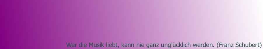 Wer die Musik liebt, kann nie ganz unglücklich werden. (Franz Schubert)